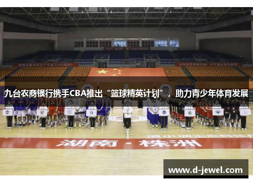 九台农商银行携手CBA推出“篮球精英计划”，助力青少年体育发展