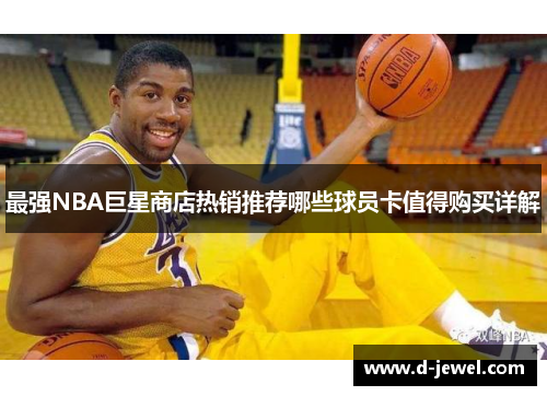 最强NBA巨星商店热销推荐哪些球员卡值得购买详解