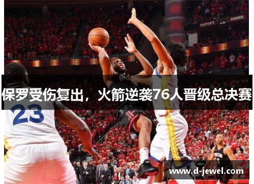 保罗受伤复出,火箭逆袭76人晋级总决赛
