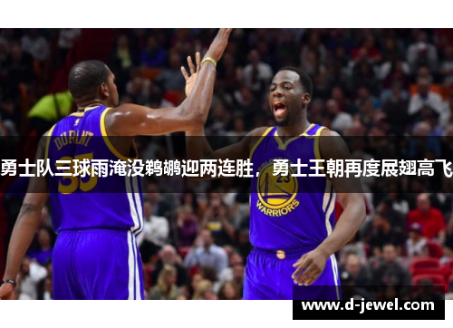 勇士队三球雨淹没鹈鹕迎两连胜，勇士王朝再度展翅高飞