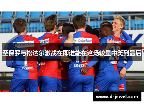 圣保罗与松达尔激战在即谁能在这场较量中笑到最后