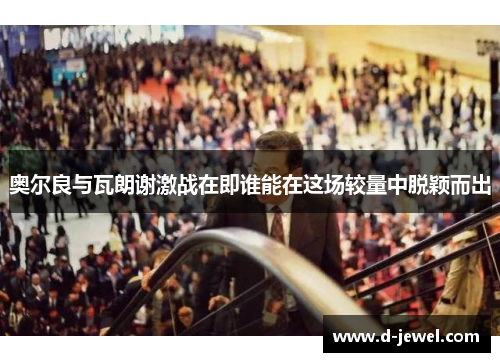 奥尔良与瓦朗谢激战在即谁能在这场较量中脱颖而出