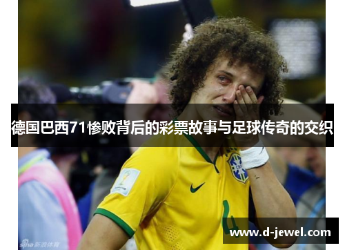 德国巴西71惨败背后的彩票故事与足球传奇的交织