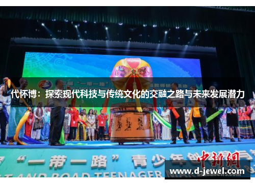 代怀博：探索现代科技与传统文化的交融之路与未来发展潜力