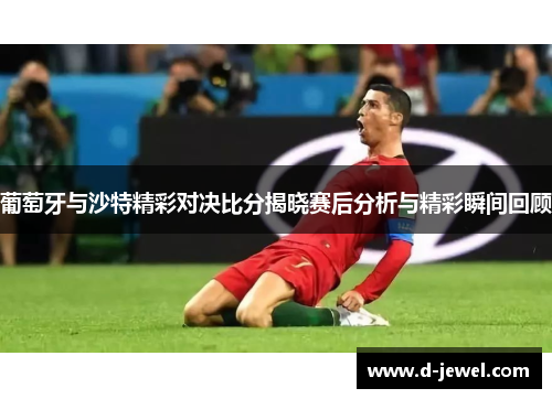 葡萄牙与沙特精彩对决比分揭晓赛后分析与精彩瞬间回顾
